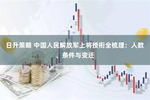 日升策略 中国人民解放军上将授衔全梳理：人数、条件与变迁