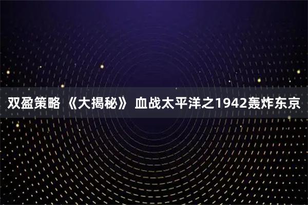 双盈策略 《大揭秘》 血战太平洋之1942轰炸东京