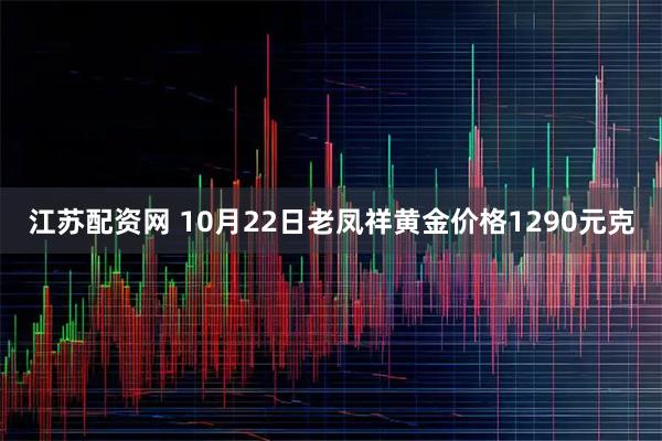 江苏配资网 10月22日老凤祥黄金价格1290元克