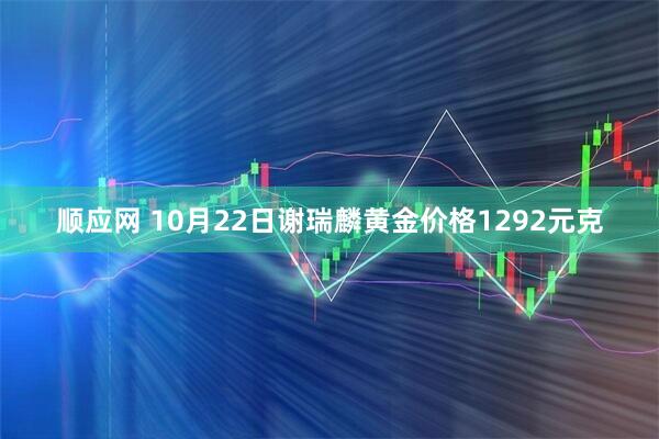 顺应网 10月22日谢瑞麟黄金价格1292元克
